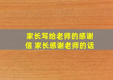 家长写给老师的感谢信 家长感谢老师的话